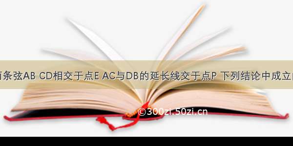 如图⊙O的两条弦AB CD相交于点E AC与DB的延长线交于点P 下列结论中成立的是A.CE?CD