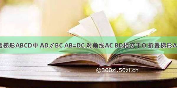 如图 在等腰梯形ABCD中 AD∥BC AB=DC 对角线AC BD相交于O 折叠梯形ABCD 使点B