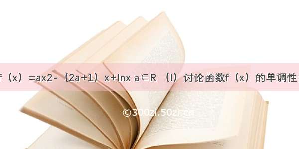 已知函数?f（x）=ax2-（2a+1）x+lnx a∈R （I）讨论函数f（x）的单调性；（II）设a