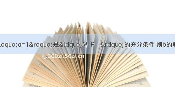 P={x|（x-b）2＜a}．若“a=1”是“M∩P≠Ф”的充分条件 则b的取值范围是A.-2≤b＜0B