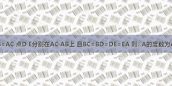 如图 在△ABC中 AB=AC 点D E分别在AC AB上 且BC=BD=DE=EA 则∠A的度数为A.36°B.C.30°D.24°