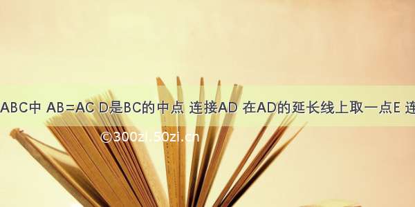 如图 在△ABC中 AB=AC D是BC的中点 连接AD 在AD的延长线上取一点E 连接BE CE．