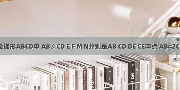 如图 等腰梯形ABCD中 AB∥CD E F M N分别是AB CD DE CE中点 AB=2CD 如果向