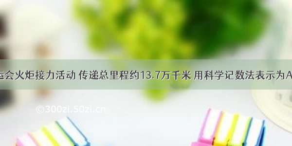 北京奥运会火炬接力活动 传递总里程约13.7万千米 用科学记数法表示为A.1.37×