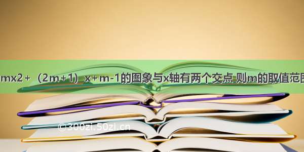 已知二次函数y=mx2+（2m+1）x+m-1的图象与x轴有两个交点 则m的取值范围是A.m＜B.C.m