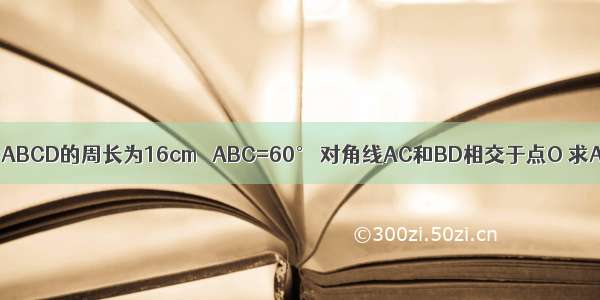 如图 已知菱形ABCD的周长为16cm ∠ABC=60° 对角线AC和BD相交于点O 求AC和BD的长．