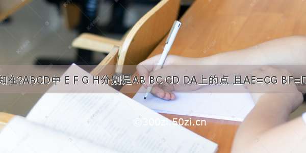 如图 已知在?ABCD中 E F G H分别是AB BC CD DA上的点 且AE=CG BF=DH 连接E