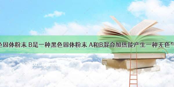 A是一种白色固体粉末 B是一种黑色固体粉末 A和B混合加热能产生一种无色气体C D是一