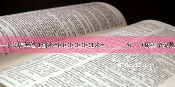 纳米是一个长度单位 1纳米=0.000000001米=________米．（用科学记数法表示）