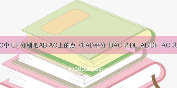 如图 △ABC中 E F分别是AB AC上的点．①AD平分∠BAC ②DE⊥AB DF⊥AC ③AD⊥EF