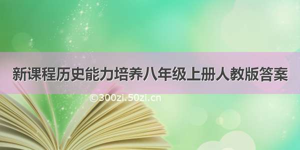 新课程历史能力培养八年级上册人教版答案