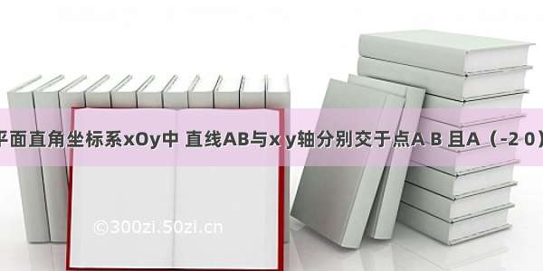 如图 在平面直角坐标系xOy中 直线AB与x y轴分别交于点A B 且A（-2 0） B（0 1