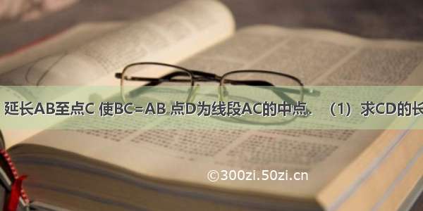 已知线段AB=a 延长AB至点C 使BC=AB 点D为线段AC的中点．（1）求CD的长；（2）若BD=