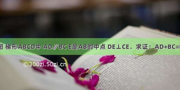 如图 梯形ABCD中 AD∥BC E是AB的中点 DE⊥CE．求证：AD+BC=DC．