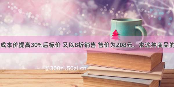 一件商品按成本价提高30%后标价 又以8折销售 售价为208元．求这种商品的成本价是多