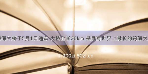 杭州湾跨海大桥于5月1日通车 大桥全长36km 是目前世界上最长的跨海大桥（如图