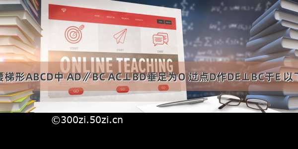 如图 在等腰梯形ABCD中 AD∥BC AC⊥BD垂足为O 过点D作DE⊥BC于E 以下五个结论：