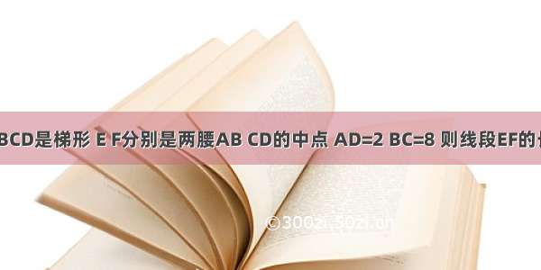 如图所示 四边形ABCD是梯形 E F分别是两腰AB CD的中点 AD=2 BC=8 则线段EF的长是A.3B.4C.5D.6