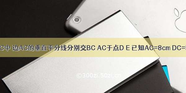 如图 在△ABC中 边AC的垂直平分线分别交BC AC于点D E 已知AC=8cm DC=5cm 则△A