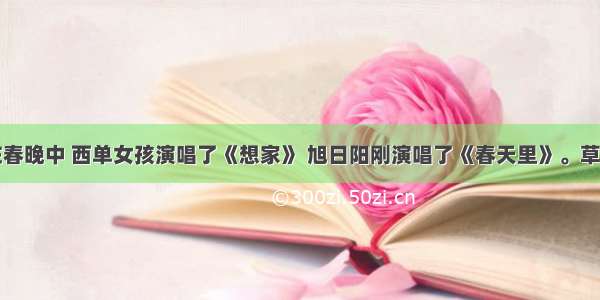 单选题在春晚中 西单女孩演唱了《想家》 旭日阳刚演唱了《春天里》。草根演员首