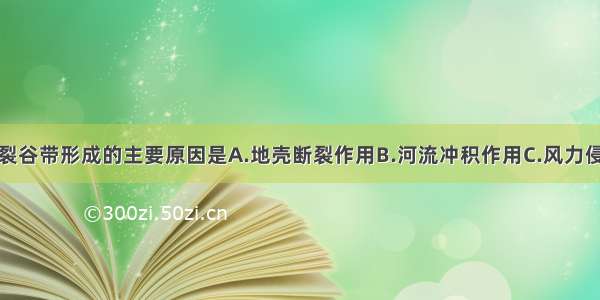 单选题东非裂谷带形成的主要原因是A.地壳断裂作用B.河流冲积作用C.风力侵蚀作用D.冰