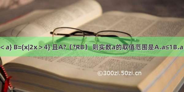 已知集合A={x|x＜a} B={x|2x＞4} 且A?（?RB） 则实数a的取值范围是A.a≤1B.a＜1C.a＜2D.a≤2