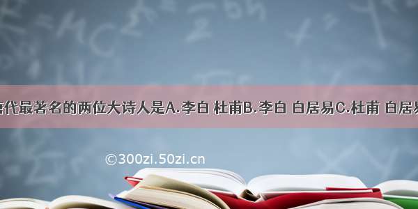 单选题唐代最著名的两位大诗人是A.李白 杜甫B.李白 白居易C.杜甫 白居易D.李白