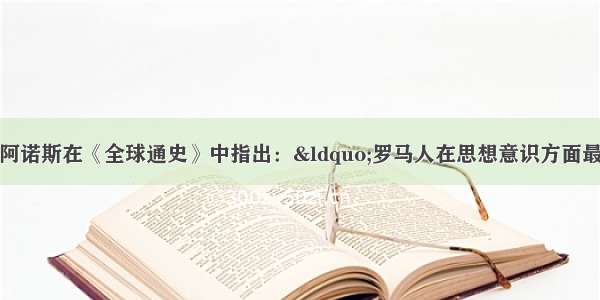 单选题斯塔夫里阿诺斯在《全球通史》中指出：“罗马人在思想意识方面最重要的贡献在于