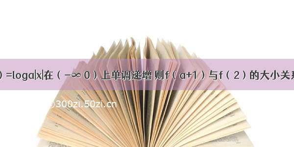 设函数f（x）=loga|x|在（-∞ 0）上单调递增 则f（a+1）与f（2）的大小关系是A.f（a