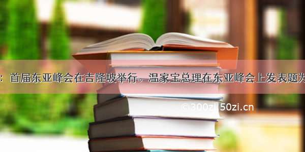 单选题新华社电：首届东亚峰会在吉隆坡举行。温家宝总理在东亚峰会上发表题为“坚持开