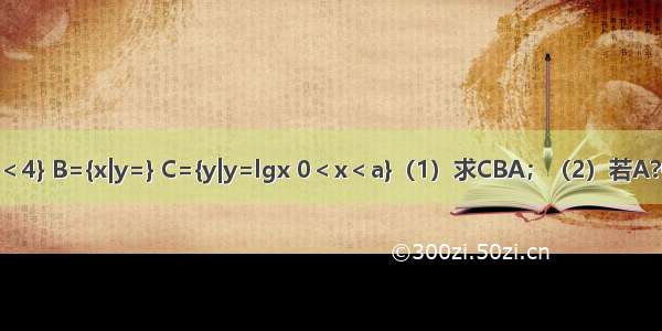 已知集合A={x|2＜2x＜4} B={x|y=} C={y|y=lgx 0＜x＜a}（1）求CBA；（2）若A?C 求实数a的取值范围．