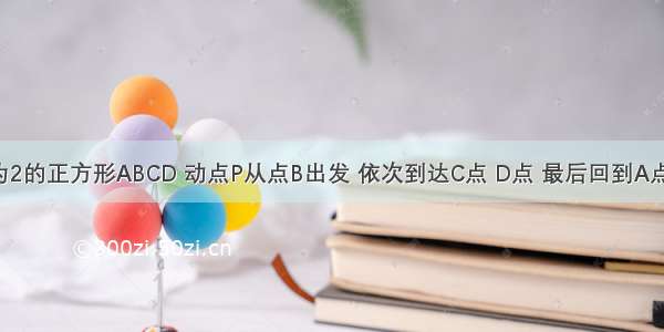 已知边长为2的正方形ABCD 动点P从点B出发 依次到达C点 D点 最后回到A点 设从B到P