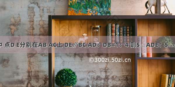 如图 在△ABC中 点D E分别在AB AC上 DE∥BC AD：DB=1：4 则S△ADE：S△ABC是A.B.C.D.