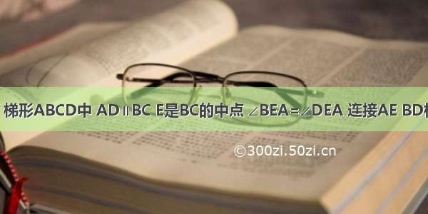 已知：如图 梯形ABCD中 AD∥BC E是BC的中点 ∠BEA=∠DEA 连接AE BD相交于点F B