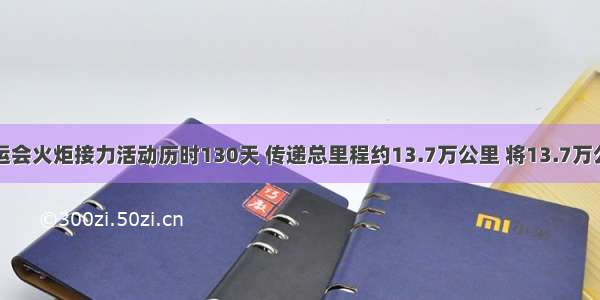 北京奥运会火炬接力活动历时130天 传递总里程约13.7万公里 将13.7万公里用科