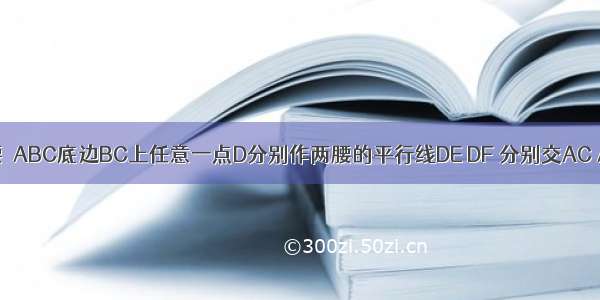 如图 从等腰△ABC底边BC上任意一点D分别作两腰的平行线DE DF 分别交AC AB于点E F