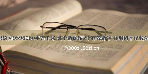 我国国土面积约为9596960平方千米 这个数保留2个有效数字 并用科学记数法表示为A.96