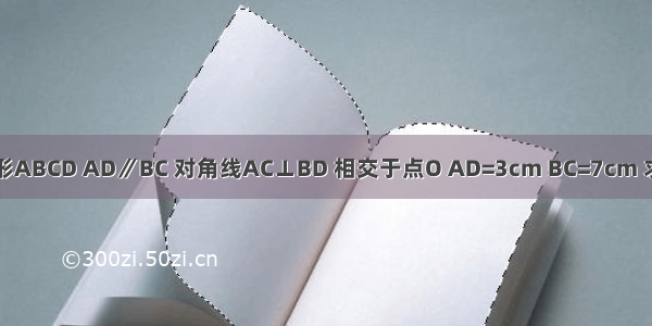 已知：等腰梯形ABCD AD∥BC 对角线AC⊥BD 相交于点O AD=3cm BC=7cm 求梯形的面积S．