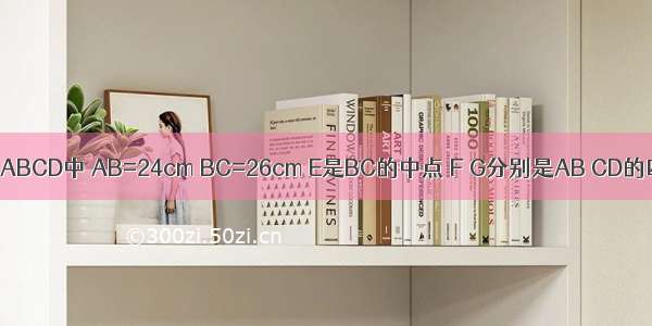 如图 长方形ABCD中 AB=24cm BC=26cm E是BC的中点 F G分别是AB CD的四等分点 H