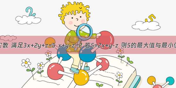 已知x y z是三个非负实数 满足3x+2y+z=5 x+y-z=2 若S=2x+y-z 则S的最大值与最小值的和为A.5B.6C.7D.8