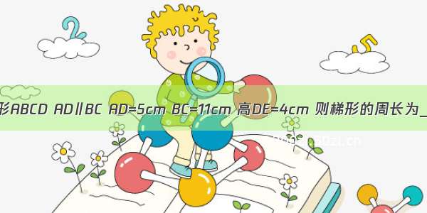 如图 已知等腰梯形ABCD AD∥BC AD=5cm BC=11cm 高DE=4cm 则梯形的周长为________cm．