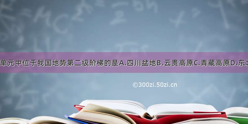 下列地理单元中位于我国地势第二级阶梯的是A.四川盆地B.云贵高原C.青藏高原D.东北平原