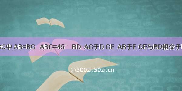 已知：在△ABC中 AB=BC ∠ABC=45° BD⊥AC于D CE⊥AB于E CE与BD相交于F EH⊥BC