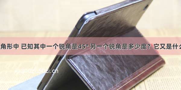 一直角三角形中 已知其中一个锐角是45° 另一个锐角是多少度？它又是什么三角形？