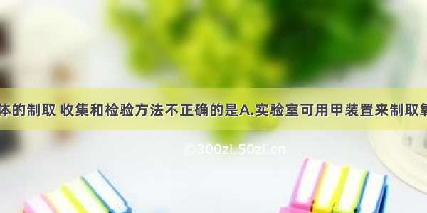 下面有关气体的制取 收集和检验方法不正确的是A.实验室可用甲装置来制取氧气B.乙装置