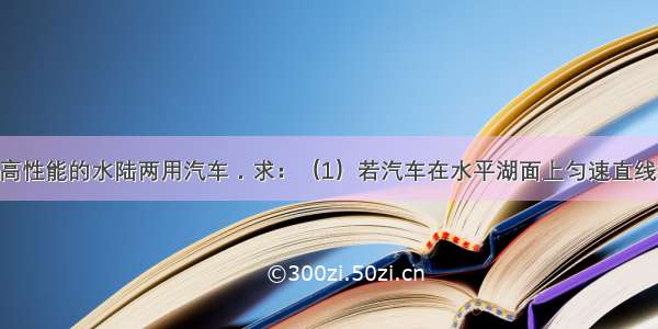 如图是一种高性能的水陆两用汽车．求：（1）若汽车在水平湖面上匀速直线行驶时 受到