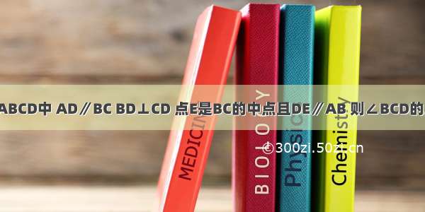 如图 在等腰梯形ABCD中 AD∥BC BD⊥CD 点E是BC的中点且DE∥AB 则∠BCD的度数是________．