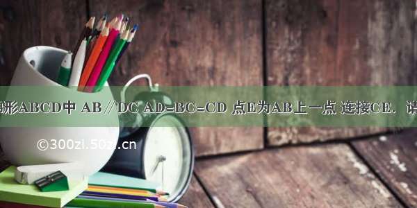 如图 在等腰梯形ABCD中 AB∥DC AD=BC=CD 点E为AB上一点 连接CE．请添加一个你认
