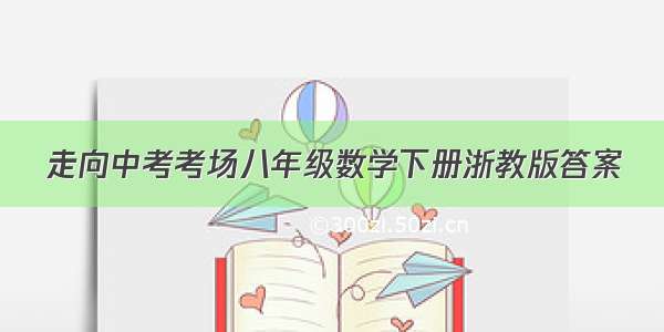 走向中考考场八年级数学下册浙教版答案