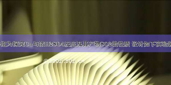 研究性学习小组为探究Cu与浓H2SO4反应及其产物SO2的性质 设计如下实验装置：（1）写